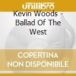 Kevin Woods - Ballad Of The West cd musicale di Kevin Woods