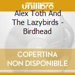 Alex Toth And The Lazybirds - Birdhead cd