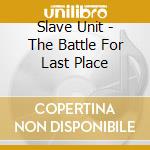 Slave Unit - The Battle For Last Place cd musicale di Slave Unit