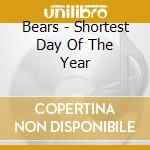 Bears - Shortest Day Of The Year cd musicale di Bears