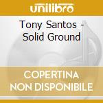 Tony Santos - Solid Ground cd musicale di Tony Santos