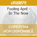 Fooling April - In The Now cd musicale di Fooling April