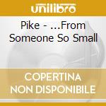 Pike - ...From Someone So Small cd musicale di Pike