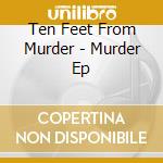 Ten Feet From Murder - Murder Ep cd musicale di Ten Feet From Murder