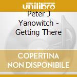Peter J Yanowitch - Getting There cd musicale di Peter J Yanowitch