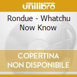 Rondue - Whatchu Now Know cd