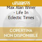 Max Alan Winer - Life In Eclectic Times