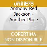 Anthony Red Jackson - Another Place cd musicale di Anthony Red Jackson