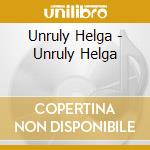 Unruly Helga - Unruly Helga cd musicale di Unruly Helga