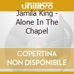 Jamila King - Alone In The Chapel cd musicale di Jamila King
