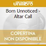 Born Unnoticed - Altar Call cd