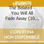 The Belated - You Will All Fade Away (10 Cd) cd