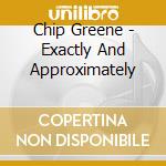 Chip Greene - Exactly And Approximately cd musicale di Chip Greene