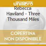 Rebecca Haviland - Three Thousand Miles cd musicale di Rebecca Haviland