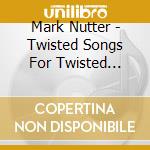 Mark Nutter - Twisted Songs For Twisted Sophisticates cd