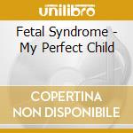 Fetal Syndrome - My Perfect Child cd