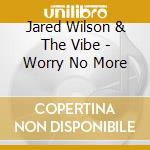 Jared Wilson & The Vibe - Worry No More cd