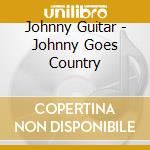 Johnny Guitar - Johnny Goes Country cd musicale di Johnny Guitar