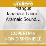 Mangus Jahanara Laura - Aramaic Sound Pilgrimage: Holy cd musicale di Mangus Jahanara Laura