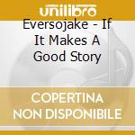 Eversojake - If It Makes A Good Story cd