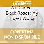 Will Carter - Black Roses: My Truest Words cd musicale di Will Carter