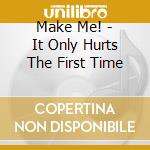 Make Me! - It Only Hurts The First Time cd