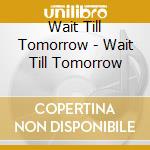 Wait Till Tomorrow - Wait Till Tomorrow cd