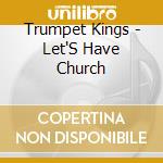 Trumpet Kings - Let'S Have Church cd musicale di Trumpet Kings