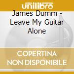 James Dumm - Leave My Guitar Alone cd musicale di James Dumm