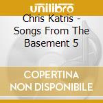 Chris Katris - Songs From The Basement 5 cd