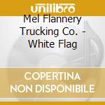 Mel Flannery Trucking Co. - White Flag cd