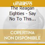 The Reagan Eighties - Say No To This Drug cd