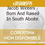 Jacob Winters - Born And Raised In South Aboite cd musicale di Jacob Winters