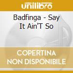 Badfinga - Say It Ain'T So cd