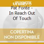Pat Fonte - In Reach Out Of Touch cd musicale di Pat Fonte