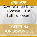 Dave Wasted Days Gleason - Just Fall To Pieces cd