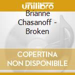 Brianne Chasanoff - Broken cd musicale di Brianne Chasanoff