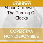 Shaun Cromwell - The Turning Of Clocks cd musicale di Shaun Cromwell