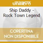 Ship Daddy - Rock Town Legend cd
