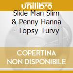 Slide Man Slim & Penny Hanna - Topsy Turvy cd musicale di Slide Man Slim & Penny Hanna