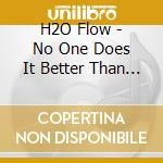 H2O Flow - No One Does It Better Than You cd musicale di H2O Flow