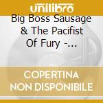Big Boss Sausage & The Pacifist Of Fury - Big Boss Sausage & The Pacifist Of Fury cd