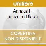 Annagail - Linger In Bloom cd musicale di Annagail