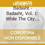 Badasht - Badasht, Vol. 1: While The City Sleeps (Feat. Eric Dozier & Jb Eckl) cd
