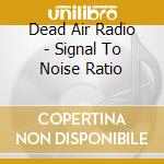 Dead Air Radio - Signal To Noise Ratio cd
