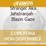 Stranger Aka Jahstranjah - Blazin Gaze cd musicale di Stranger Aka Jahstranjah