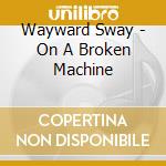 Wayward Sway - On A Broken Machine cd musicale di Wayward Sway