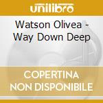 Watson Olivea - Way Down Deep cd musicale di Watson Olivea