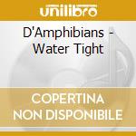 D'Amphibians - Water Tight cd