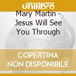 Mary Martin - Jesus Will See You Through cd musicale di Mary Martin